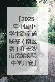 2025 年中国中学生跆拳道联赛（南区赛）在长沙市岳麓实验中学开赛
