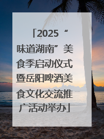 2025“味道湖南”美食季启动仪式暨岳阳啤酒美食文化交流推广活动举办