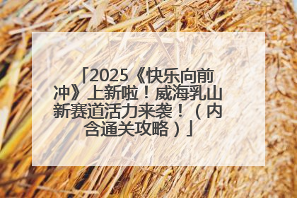 2025《快乐向前冲》上新啦！威海乳山新赛道活力来袭！（内含通关攻略）