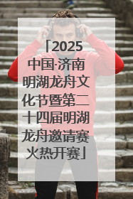 2025中国·济南明湖龙舟文化节暨第二十四届明湖龙舟邀请赛火热开赛