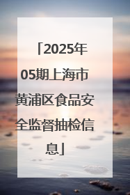 2025年05期上海市黄浦区食品安全监督抽检信息
