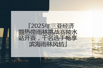 2025年三亚经济圈热带雨林挑战赛陵水站开赛，千名选手畅享滨海雨林风情