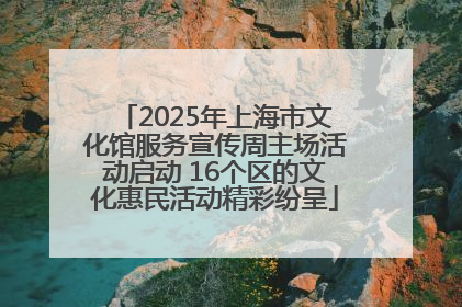 2025年上海市文化馆服务宣传周主场活动启动 16个区的文化惠民活动精彩纷呈