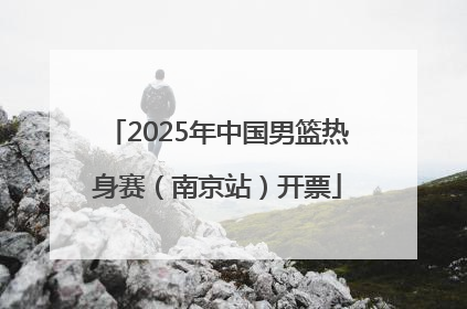 2025年中国男篮热身赛（南京站）开票