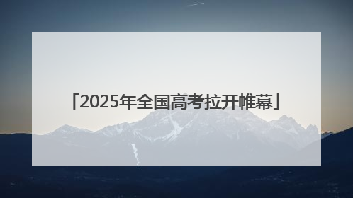 2025年全国高考拉开帷幕