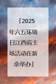 2025年六五环境日江西省主场活动在新余举办