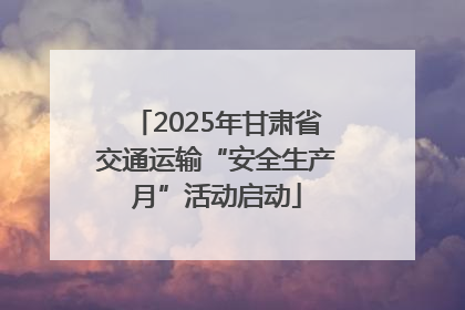 2025年甘肃省交通运输“安全生产月”活动启动