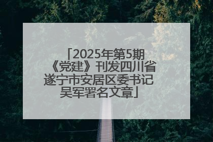 2025年第5期《党建》刊发四川省遂宁市安居区委书记吴军署名文章