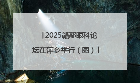 2025赣鄱眼科论坛在萍乡举行（图）