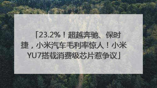 23.2%！超越奔驰、保时捷，小米汽车毛利率惊人！小米YU7搭载消费级芯片惹争议