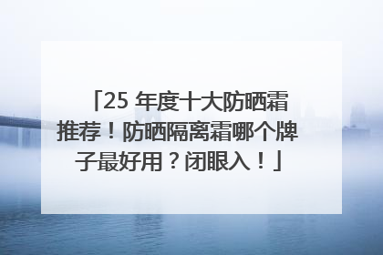25 年度十大防晒霜推荐！防晒隔离霜哪个牌子最好用？闭眼入！