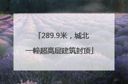 289.9米，城北一幢超高层建筑封顶