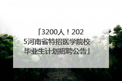 3200人！2025河南省特招医学院校毕业生计划招聘公告
