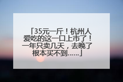 35元一斤！杭州人爱吃的这一口上市了！一年只卖几天，去晚了根本买不到……