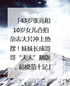 43岁张亮和10岁女儿合拍杂志大片冲上热搜！妹妹长成哥哥“天天”翻版，超模范十足