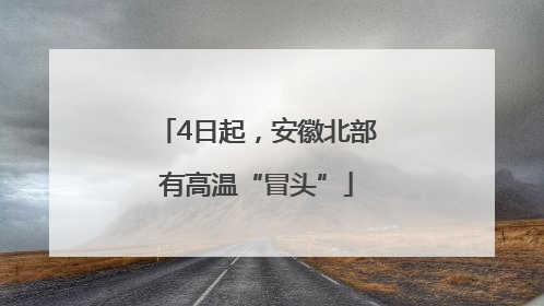4日起，安徽北部有高温“冒头”