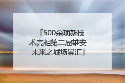 500余项新技术亮相第二届雄安未来之城场景汇