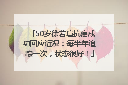 50岁徐若瑄抗癌成功回应近况：每半年追踪一次，状态很好！