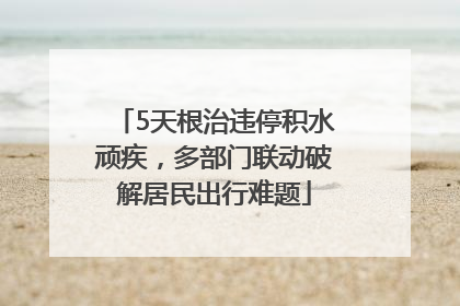 5天根治违停积水顽疾，多部门联动破解居民出行难题