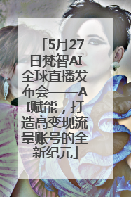 5月27日梵智AI全球直播发布会——AI赋能，打造高变现流量账号的全新纪元