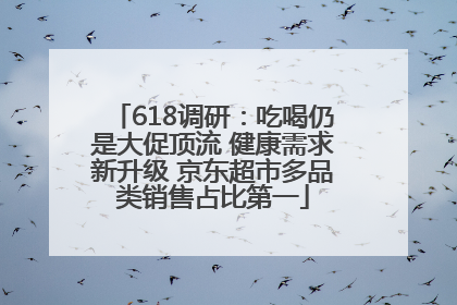 618调研：吃喝仍是大促顶流 健康需求新升级 京东超市多品类销售占比第一