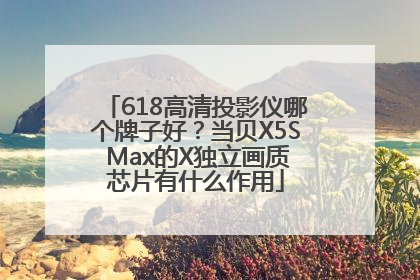 618高清投影仪哪个牌子好？当贝X5S Max的X独立画质芯片有什么作用