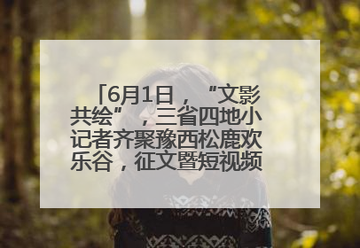 6月1日，“文影共绘”，三省四地小记者齐聚豫西松鹿欢乐谷，征文暨短视频大赛精彩启幕！