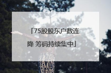 75股股东户数连降 筹码持续集中