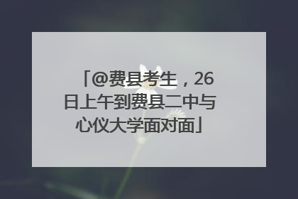 @费县考生，26日上午到费县二中与心仪大学面对面