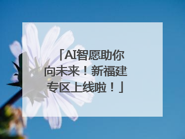 AI智愿助你向未来！新福建专区上线啦！