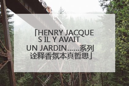 HENRY JACQUES IL Y AVAIT UN JARDIN……系列 诠释香氛本真哲思