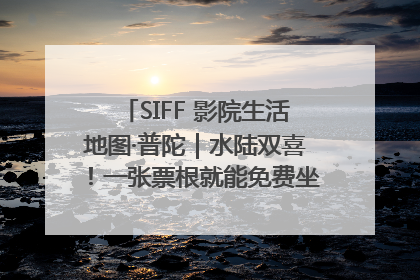 SIFF 影院生活地图·普陀｜水陆双喜！一张票根就能免费坐苏州河游船～