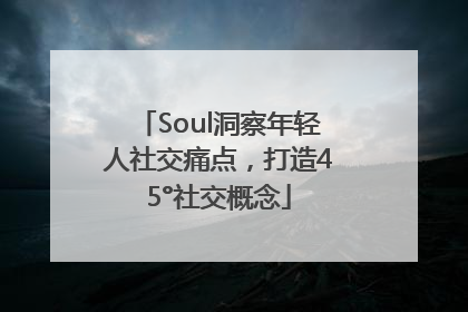 Soul洞察年轻人社交痛点，打造45°社交概念