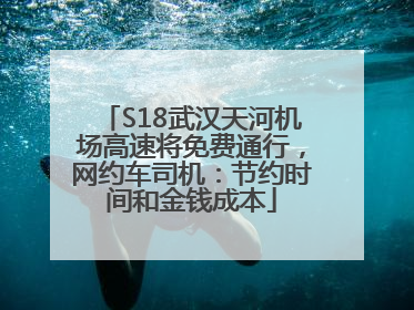 S18武汉天河机场高速将免费通行，网约车司机：节约时间和金钱成本