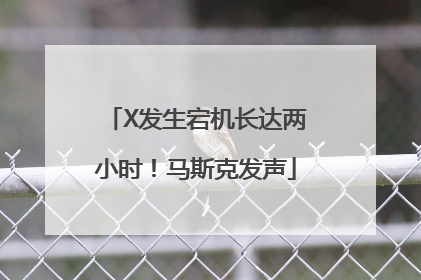 X发生宕机长达两小时！马斯克发声