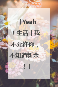 Yeah！生活丨我不允许你，不知道新余！